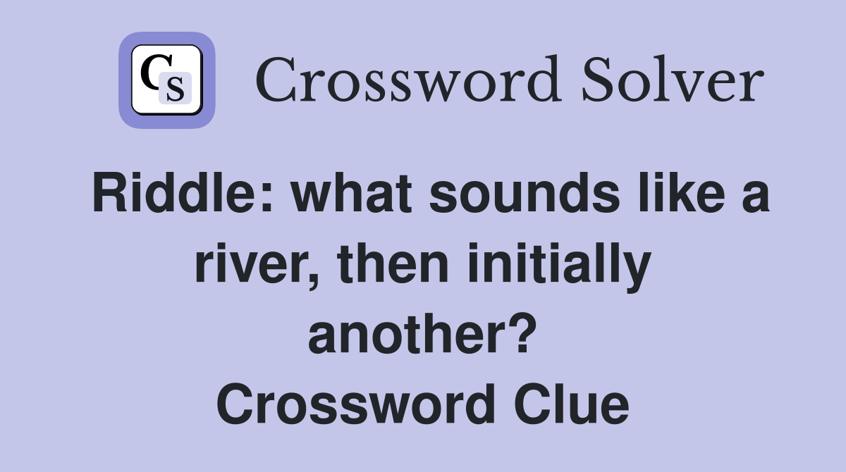 Riddle: what sounds like a river, then initially another? Crossword Clue