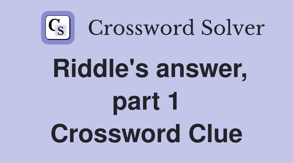 Riddle's answer, part 1 Crossword Clue