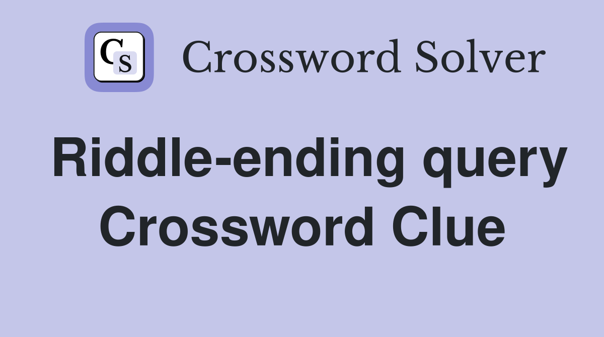Riddle-ending query Crossword Clue