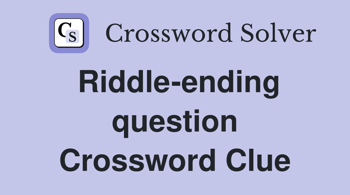 Riddle-ending question Crossword Clue