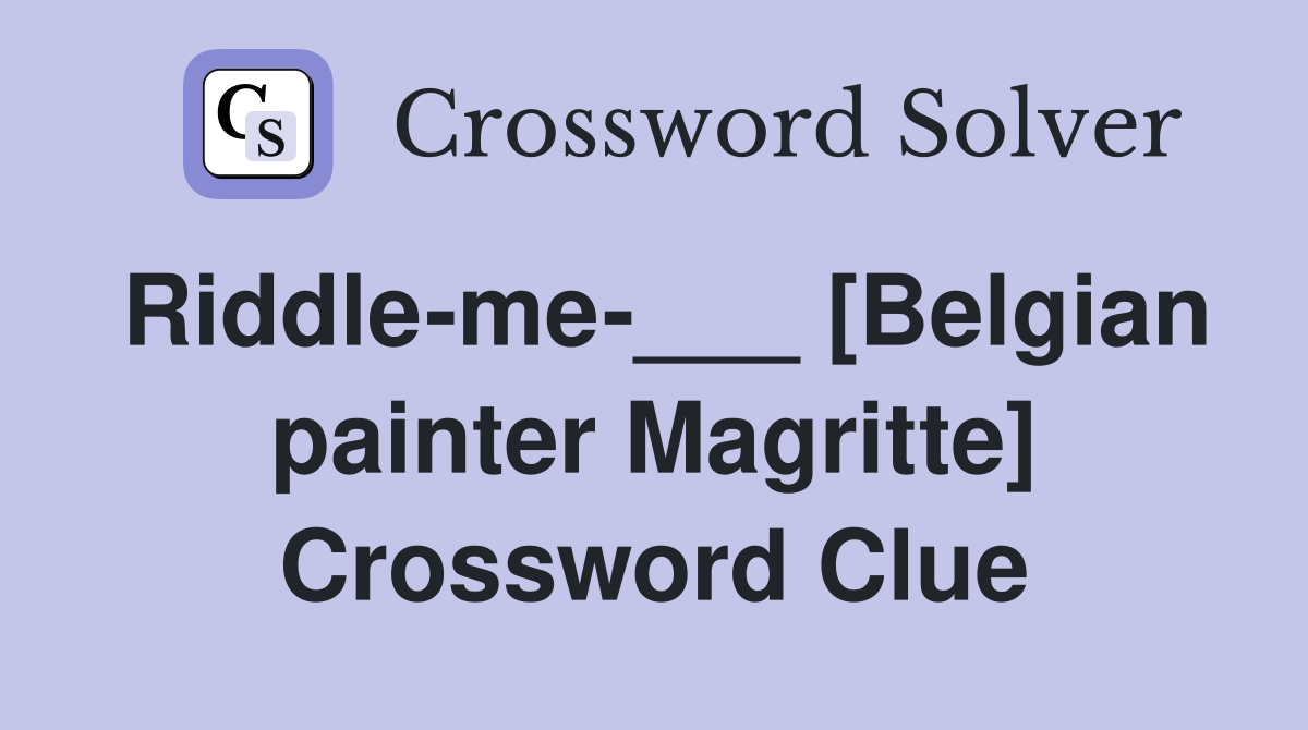 Riddle-me-___ [Belgian painter Magritte] Crossword Clue