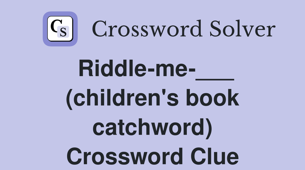 Riddle-me-___ (children's book catchword) Crossword Clue