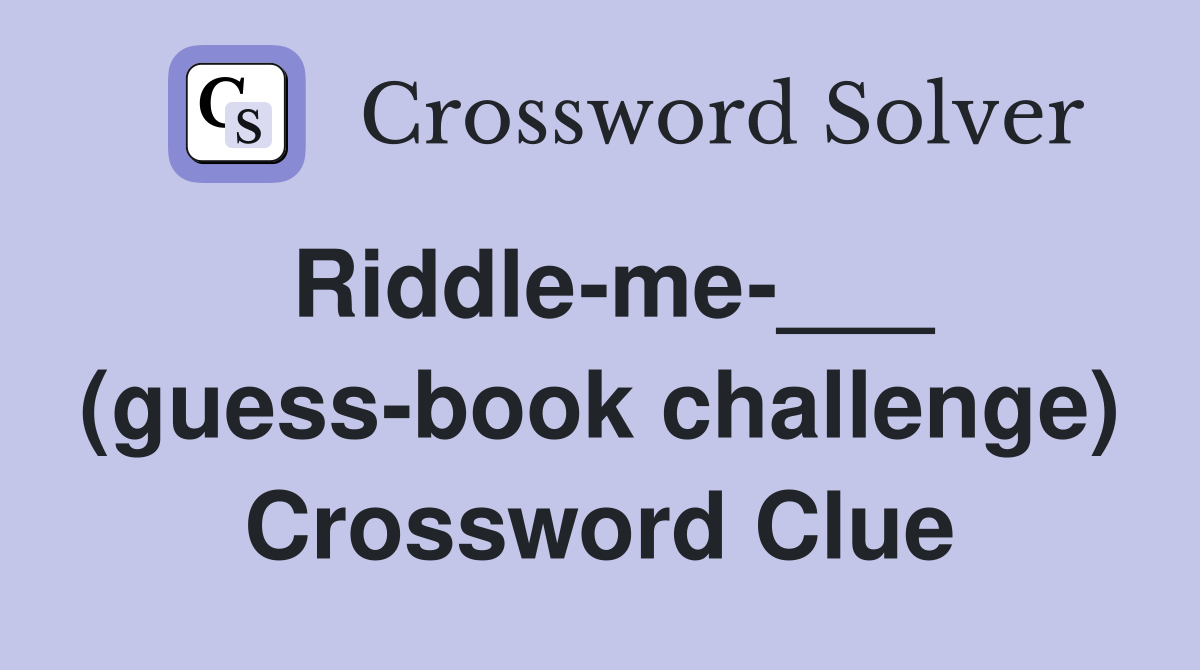 Riddle-me-___ (guess-book challenge) Crossword Clue