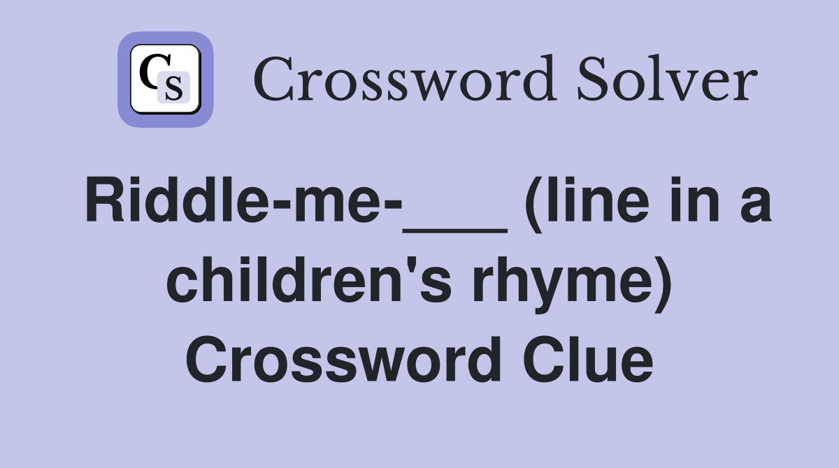 Riddle-me-___ (line in a children's rhyme) Crossword Clue
