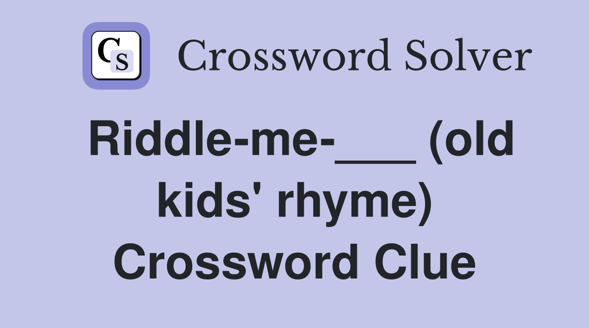 Riddle-me-___ (old kids' rhyme) Crossword Clue