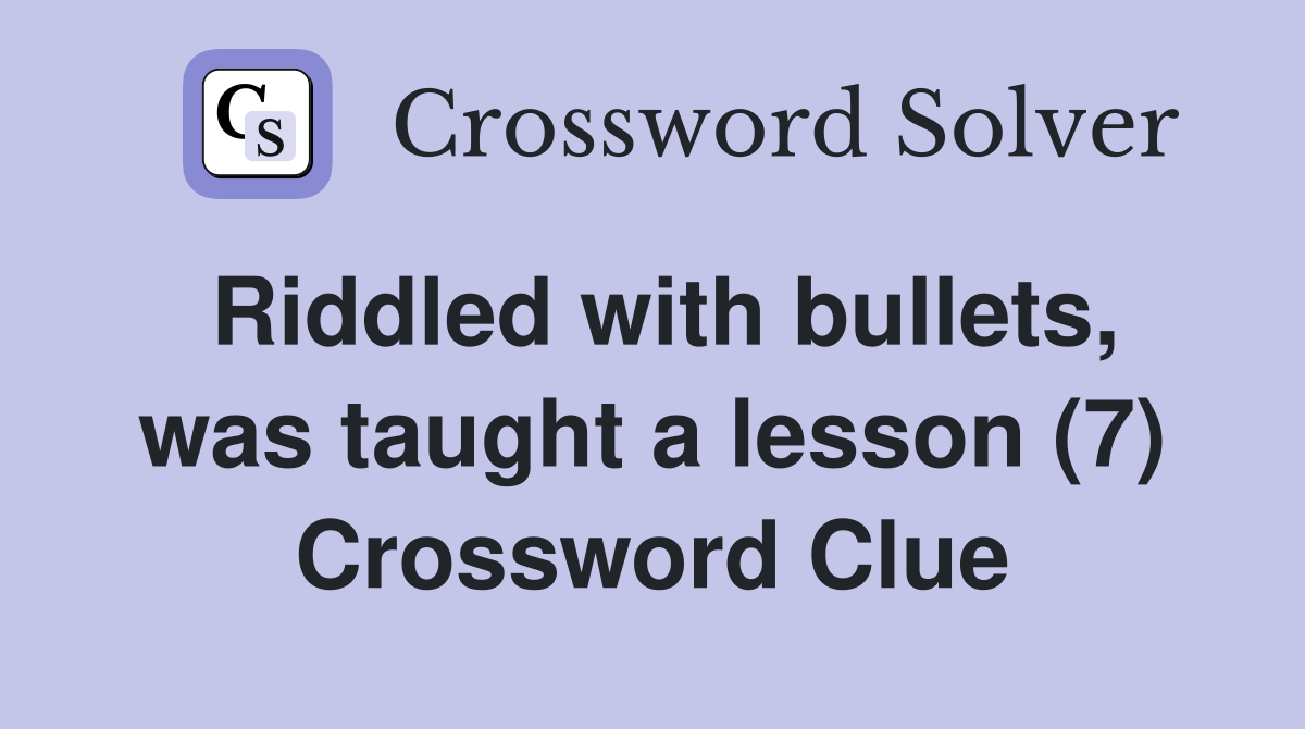 Riddled with bullets, was taught a lesson (7) Crossword Clue