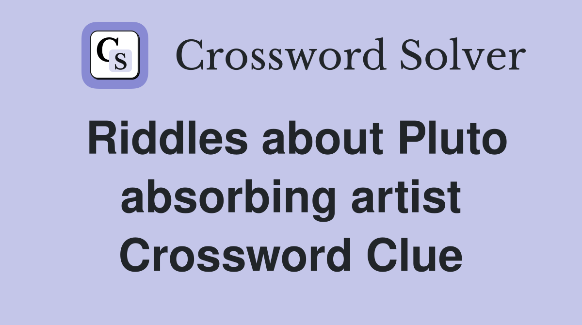 Riddles about Pluto absorbing artist Crossword Clue
