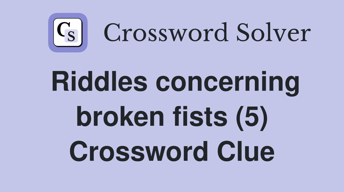 Riddles concerning broken fists (5) Crossword Clue