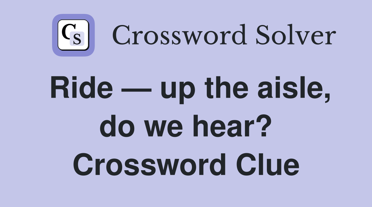 Ride — up the aisle, do we hear? Crossword Clue