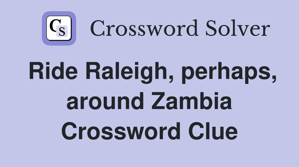 Ride Raleigh, perhaps, around Zambia Crossword Clue