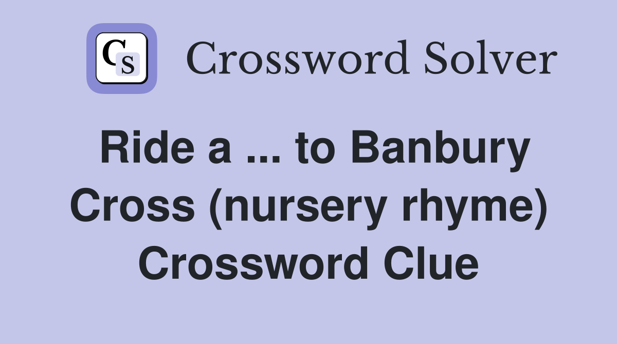 Ride a ... to Banbury Cross (nursery rhyme) - Crossword Clue Answers ...