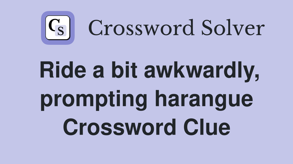 Ride a bit awkwardly, prompting harangue Crossword Clue