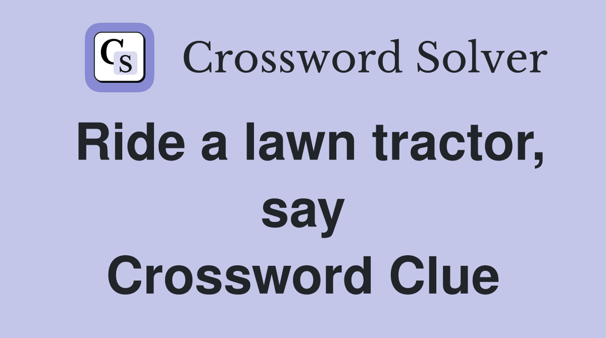 Ride a lawn tractor, say Crossword Clue