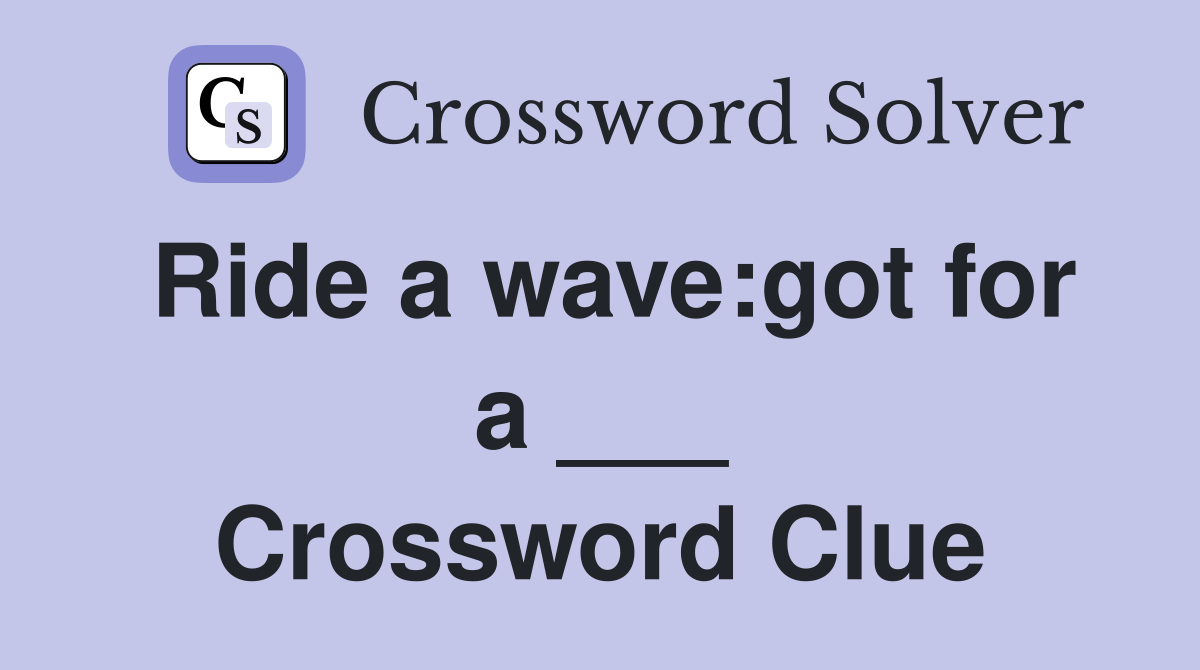 Ride a wave:got for a ___ Crossword Clue