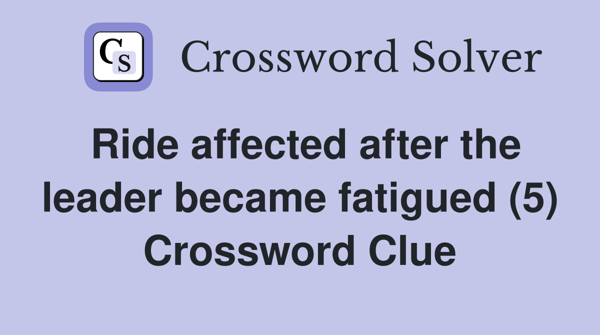 Ride affected after the leader became fatigued (5) Crossword Clue