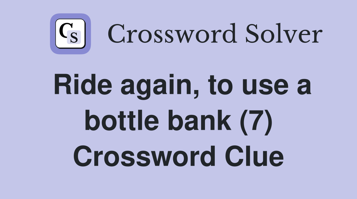 Ride again, to use a bottle bank (7) Crossword Clue