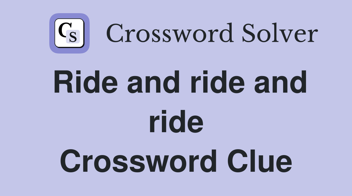 Ride and ride and ride Crossword Clue