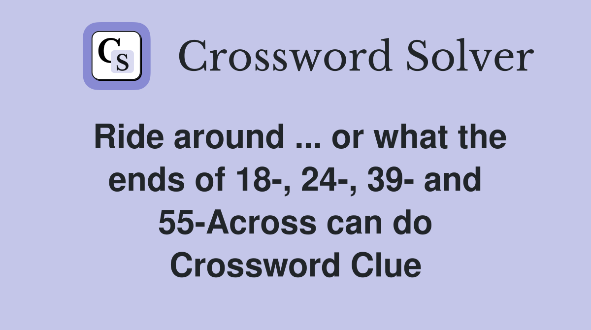 Ride around ... or what the ends of 18-, 24-, 39- and 55-Across can do Crossword Clue