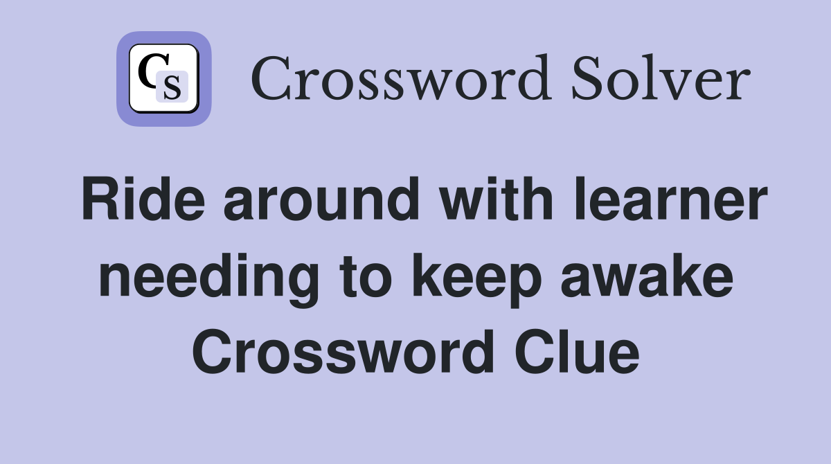 Ride around with learner needing to keep awake Crossword Clue