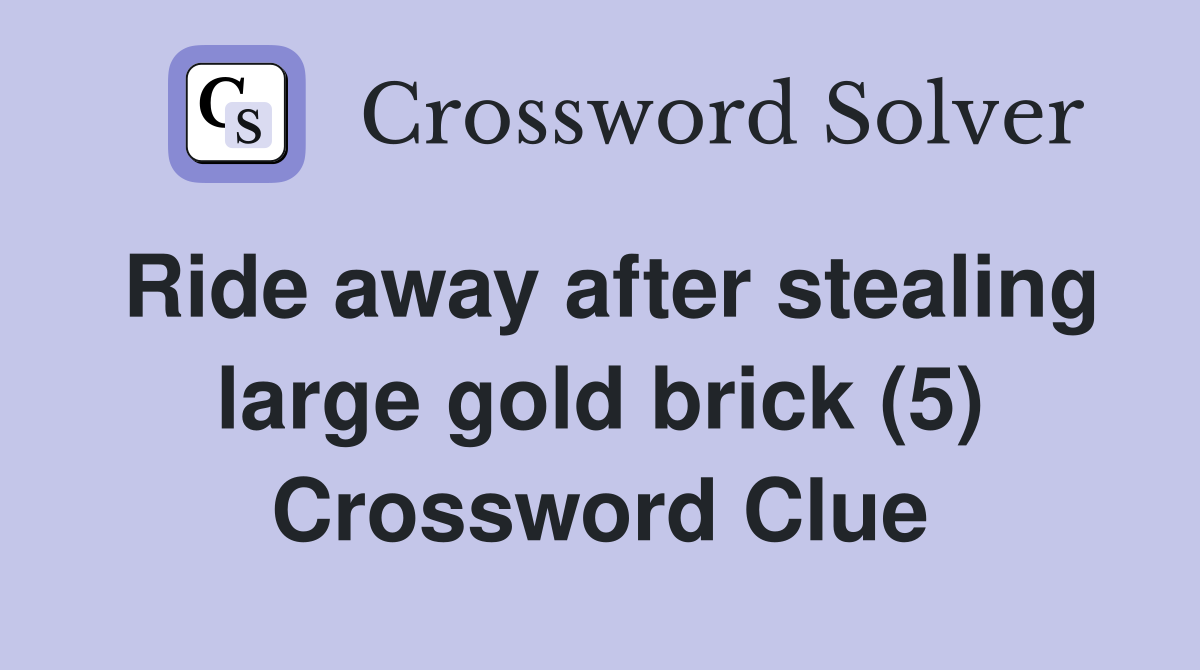 Ride away after stealing large gold brick (5) Crossword Clue