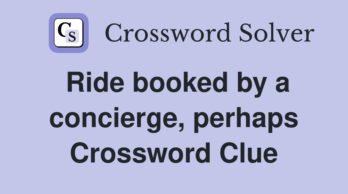 Ride booked by a concierge, perhaps Crossword Clue