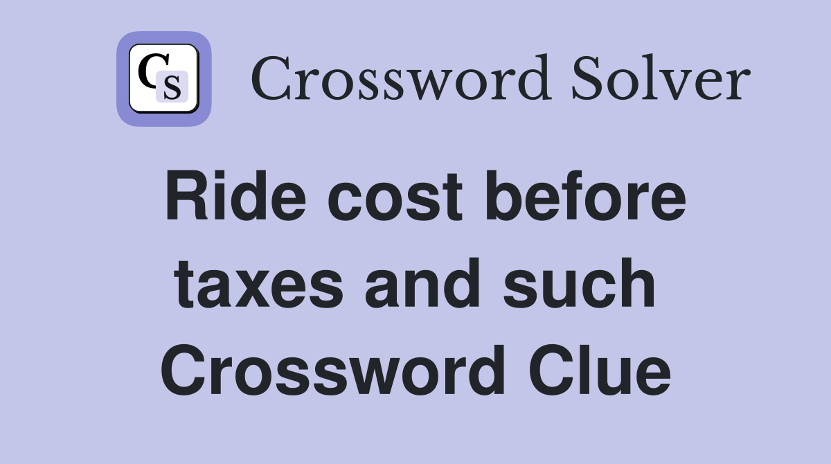 Ride cost before taxes and such Crossword Clue