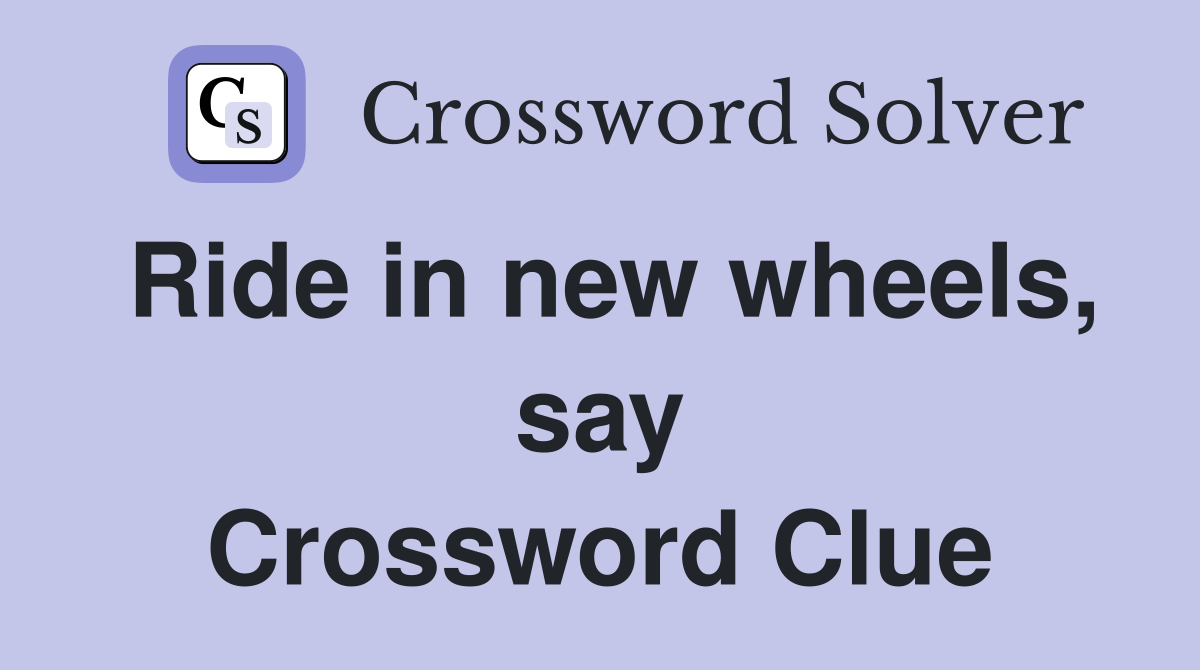Ride in new wheels, say Crossword Clue