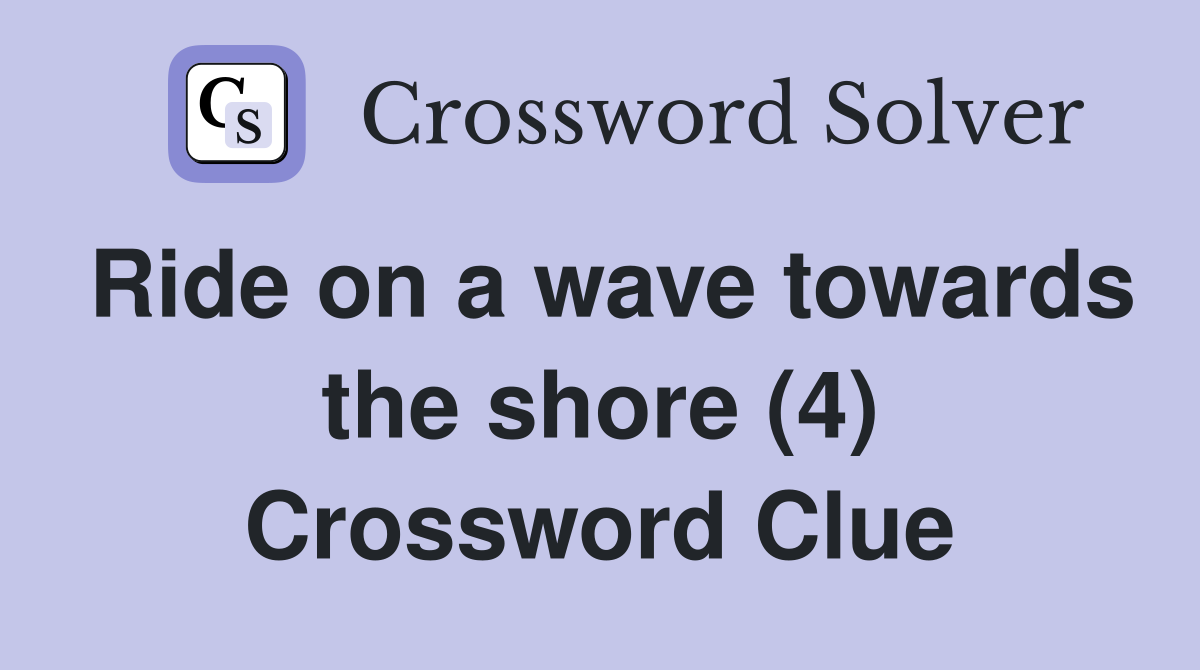Ride on a wave towards the shore (4) Crossword Clue