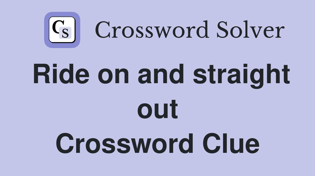 Ride on and straight out Crossword Clue