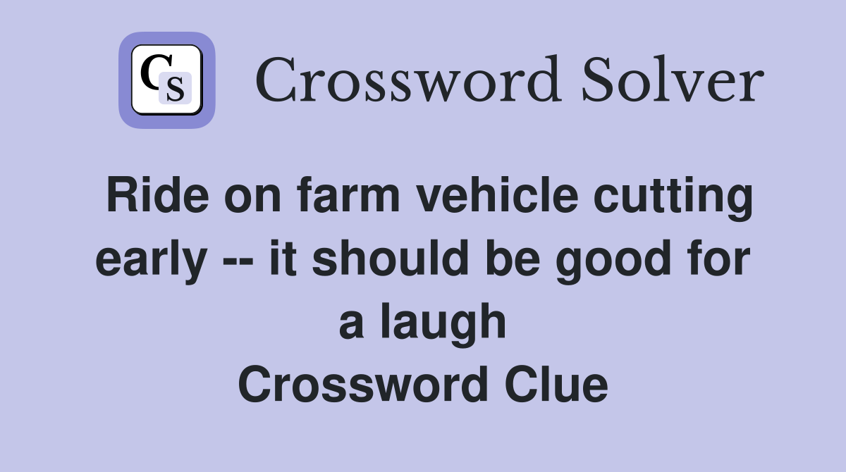Ride on farm vehicle cutting early -- it should be good for a laugh Crossword Clue