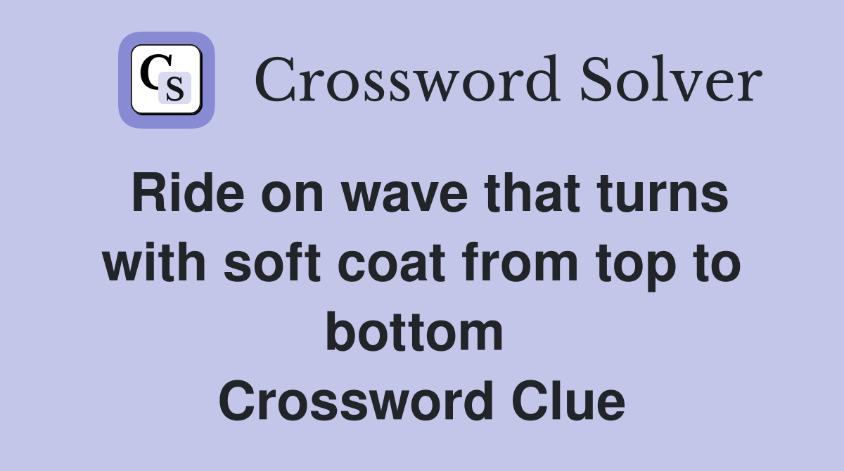 Ride on wave that turns with soft coat from top to bottom  Crossword Clue