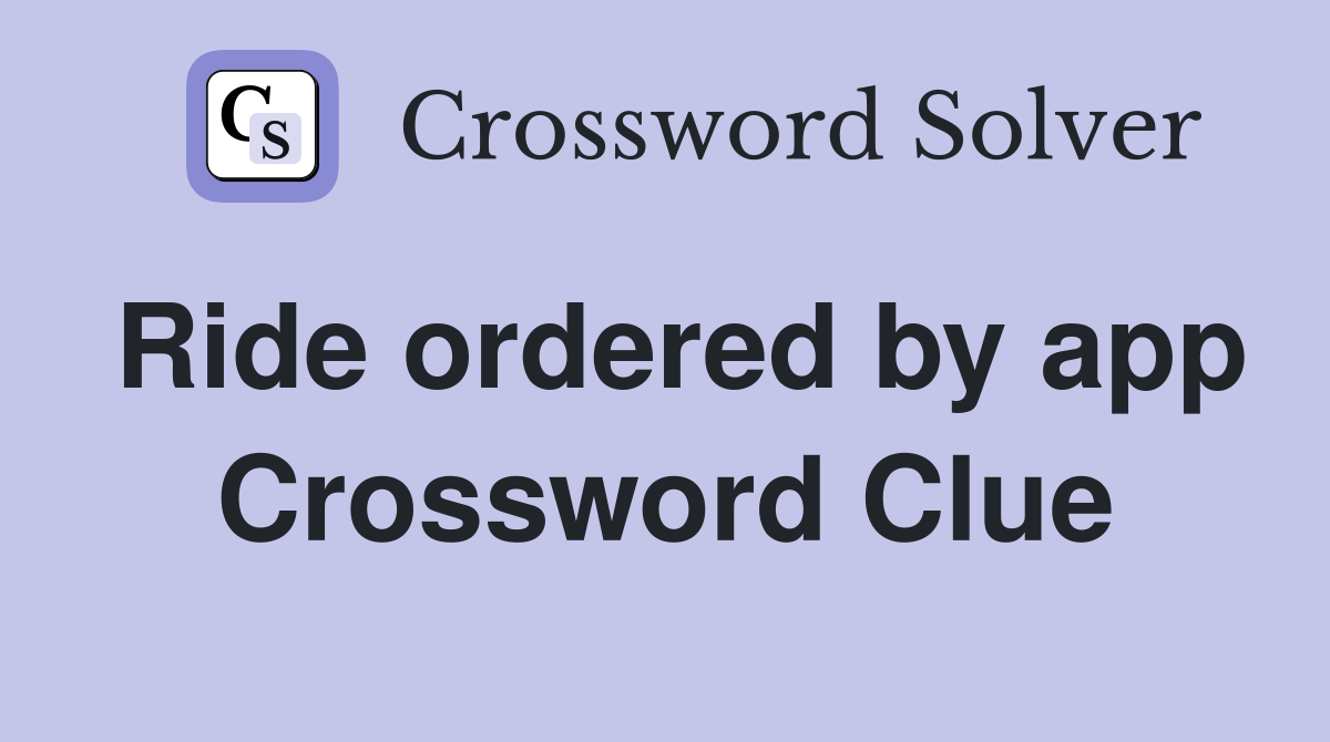 Ride ordered by app Crossword Clue