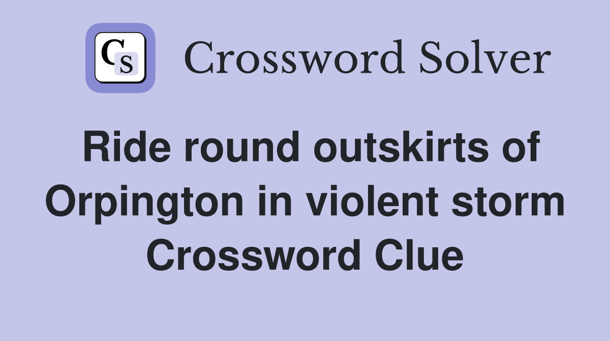 Ride round outskirts of Orpington in violent storm Crossword Clue