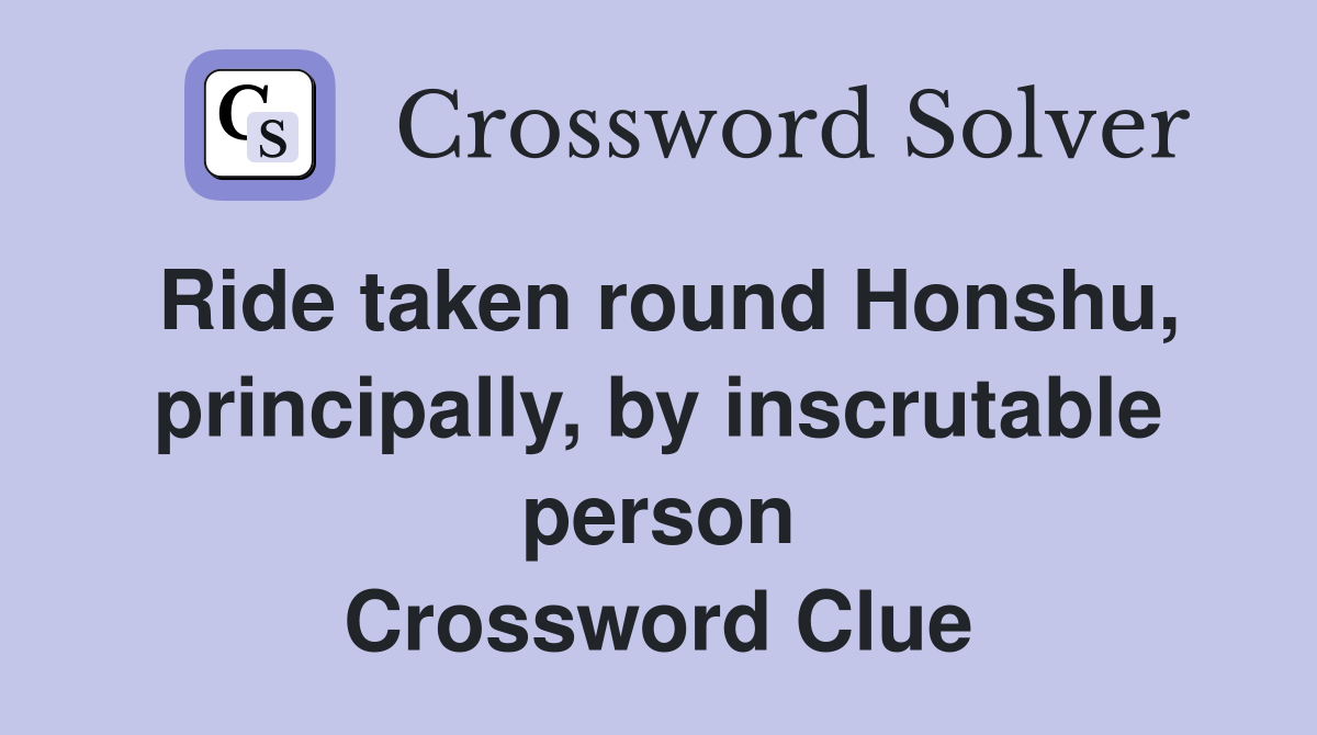 Ride taken round Honshu, principally, by inscrutable person Crossword Clue
