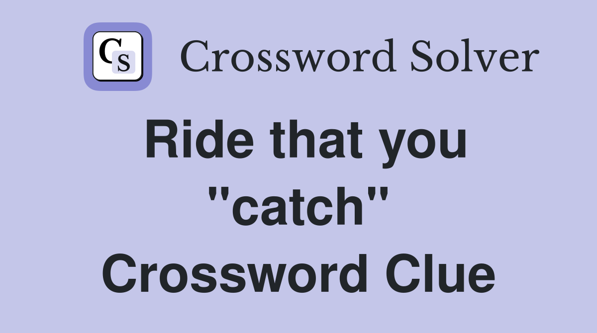 Ride that you "catch" Crossword Clue