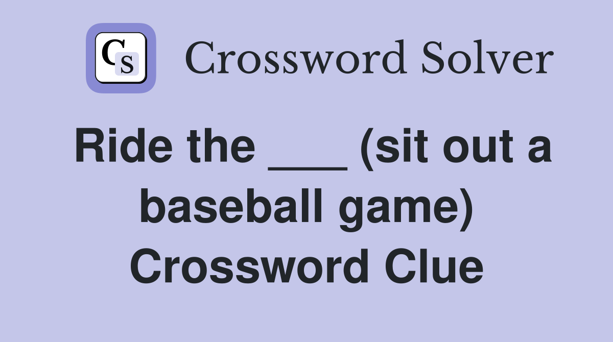 Ride the ___ (sit out a baseball game) Crossword Clue