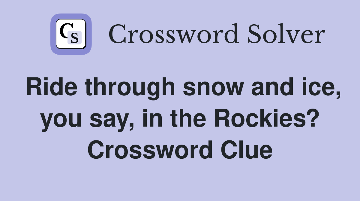 Ride through snow and ice, you say, in the Rockies? Crossword Clue