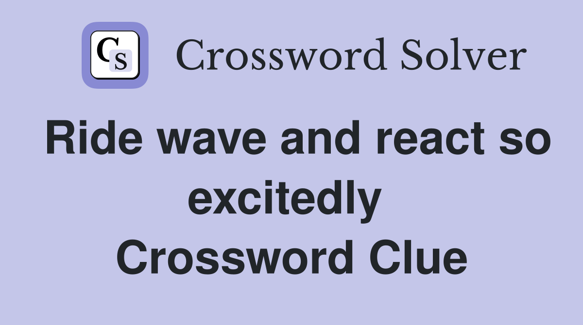 Ride wave and react so excitedly  Crossword Clue