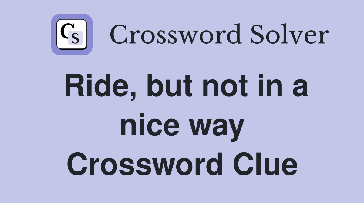 Ride, but not in a nice way Crossword Clue