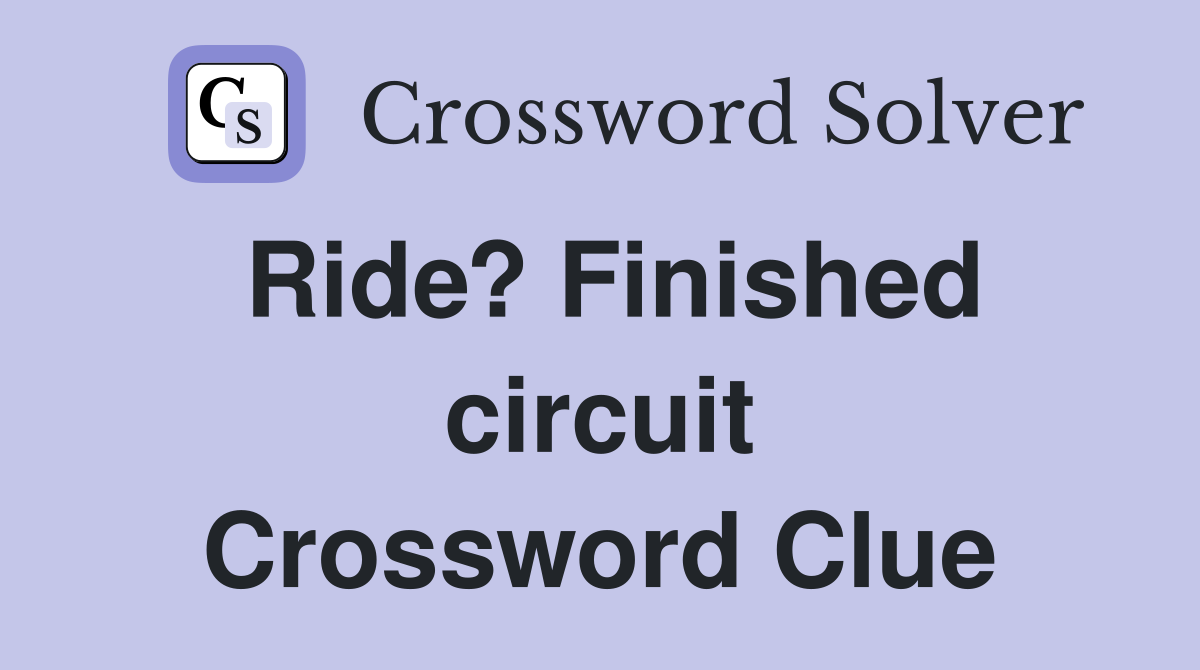 Ride? Finished circuit Crossword Clue
