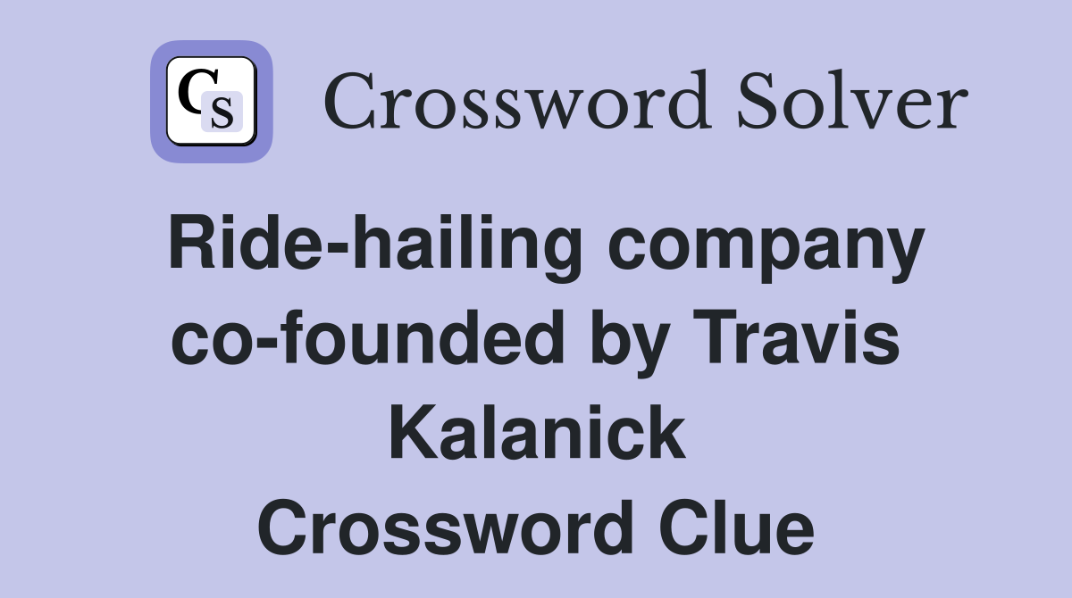 Ride-hailing company co-founded by Travis Kalanick Crossword Clue