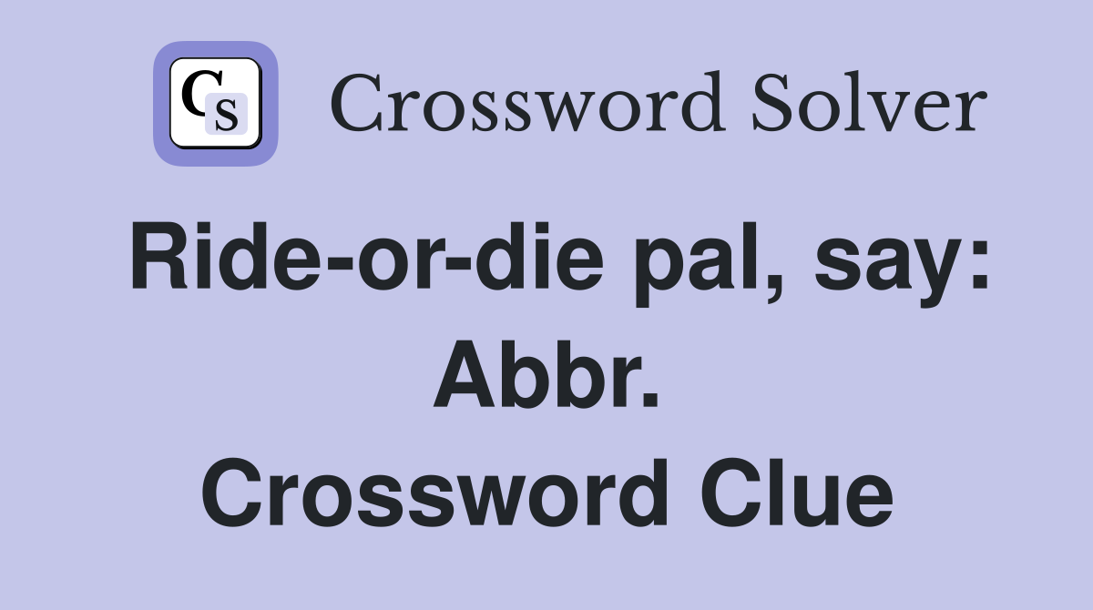 Ride-or-die pal, say: Abbr. Crossword Clue