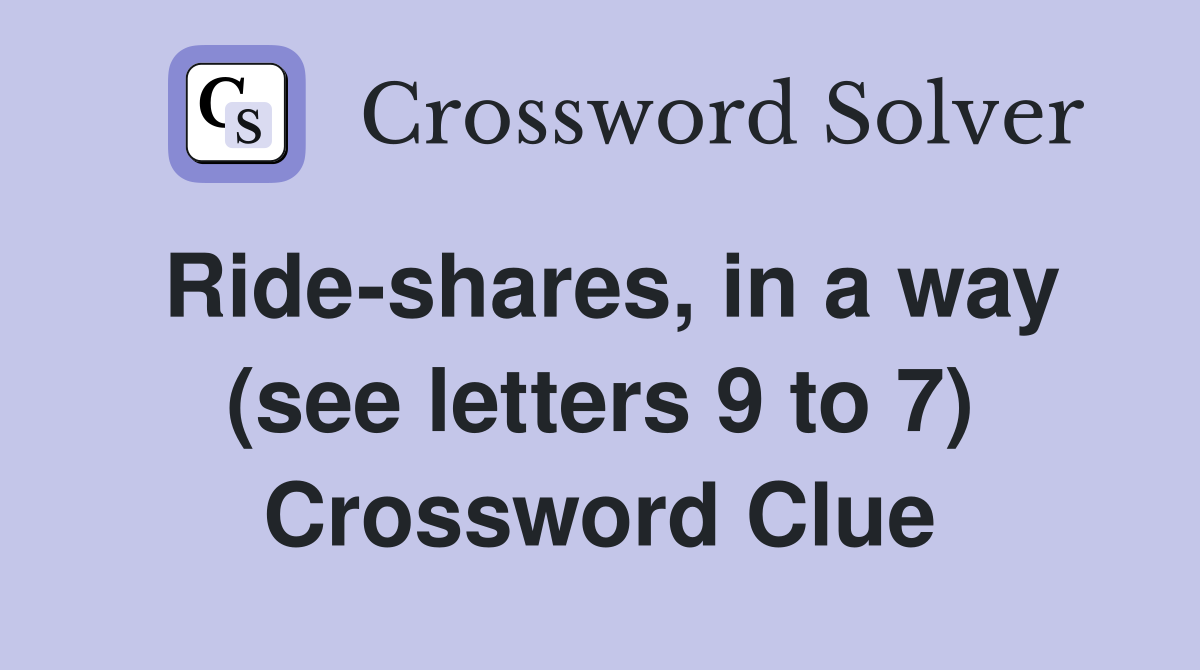 Ride-shares, in a way (see letters 9 to 7) Crossword Clue
