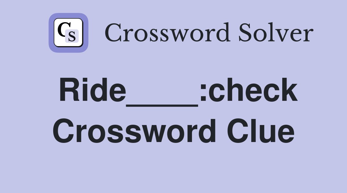 Ride____:check Crossword Clue