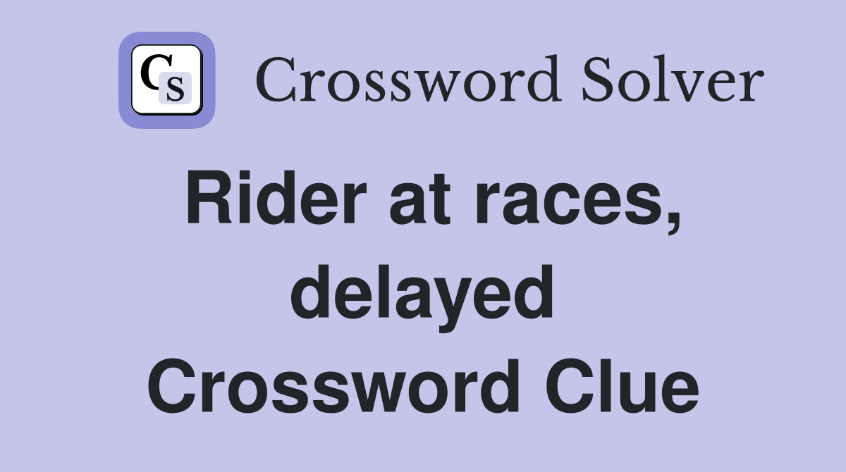 Rider at races, delayed Crossword Clue
