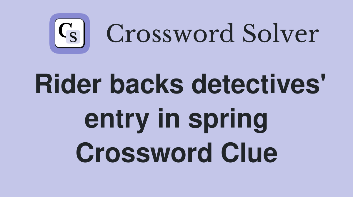 Rider backs detectives' entry in spring Crossword Clue