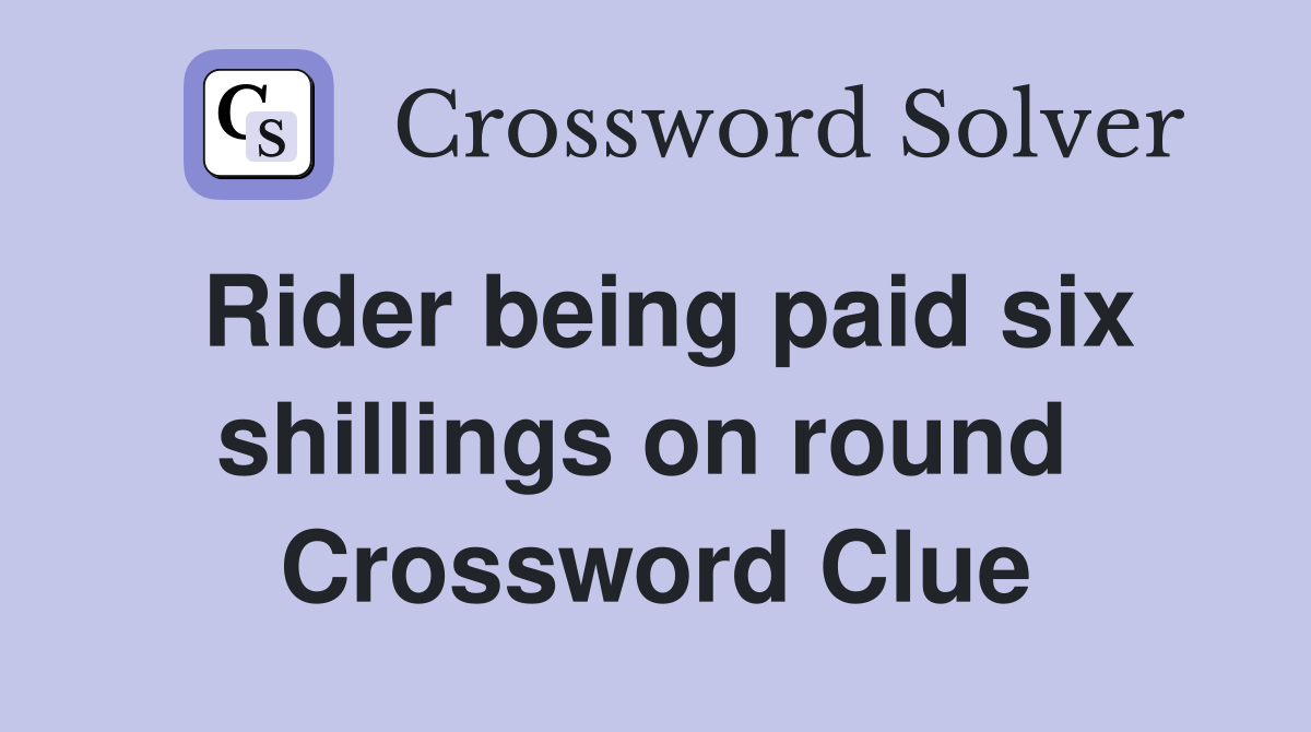 Rider being paid six shillings on round  Crossword Clue
