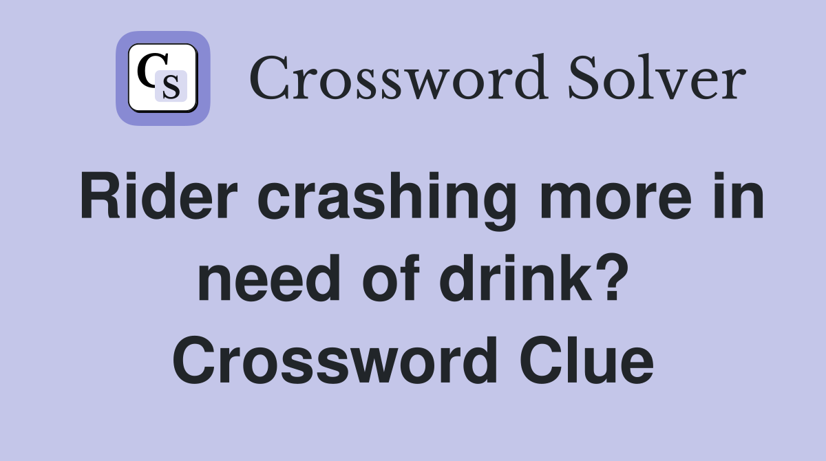 Rider crashing more in need of drink? Crossword Clue