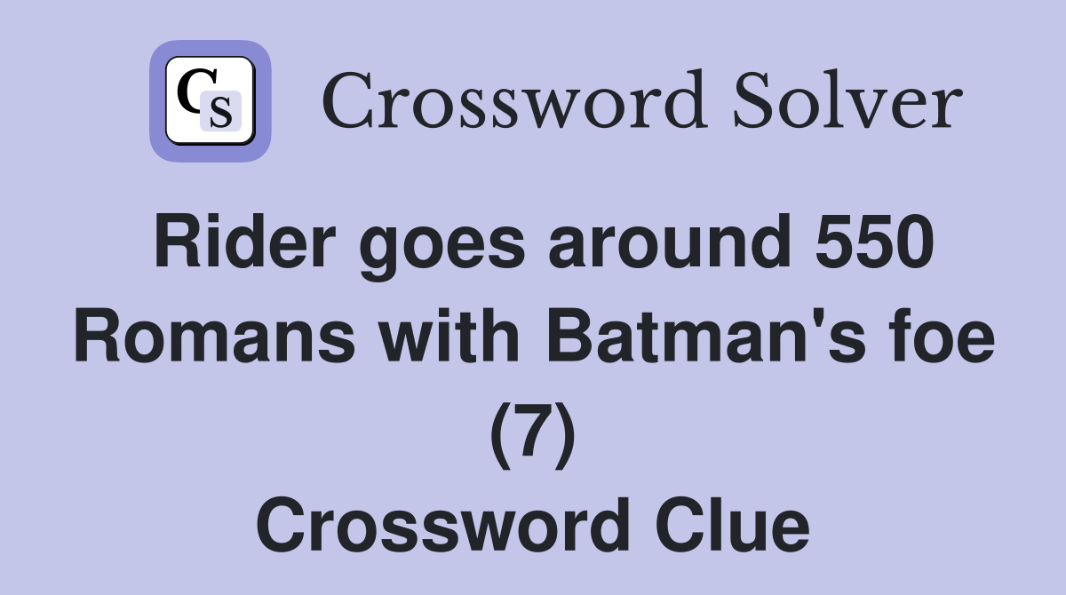 Rider goes around 550 Romans with Batman's foe (7) Crossword Clue