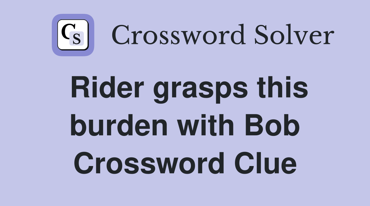 Rider grasps this burden with Bob Crossword Clue